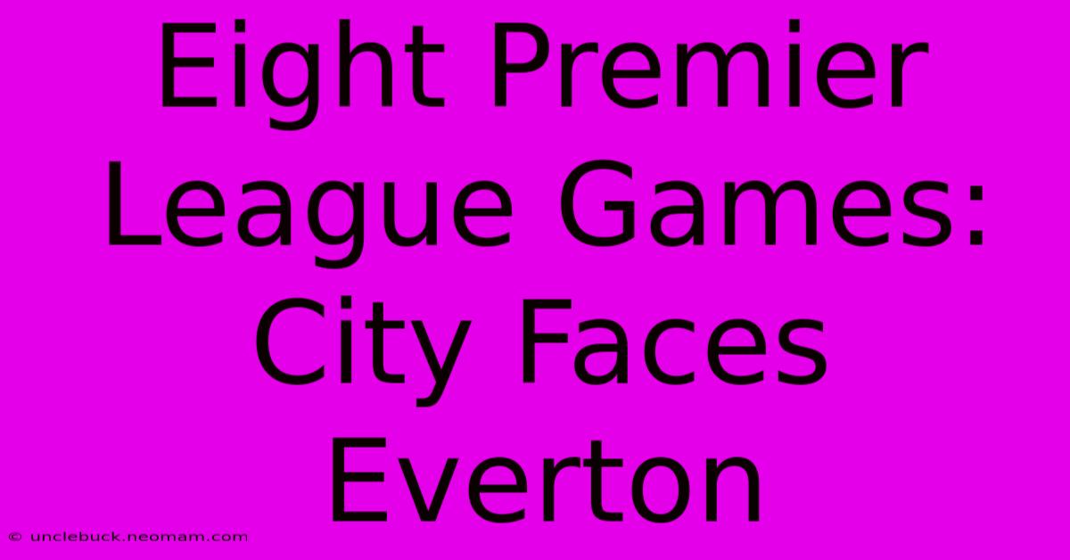 Eight Premier League Games: City Faces Everton