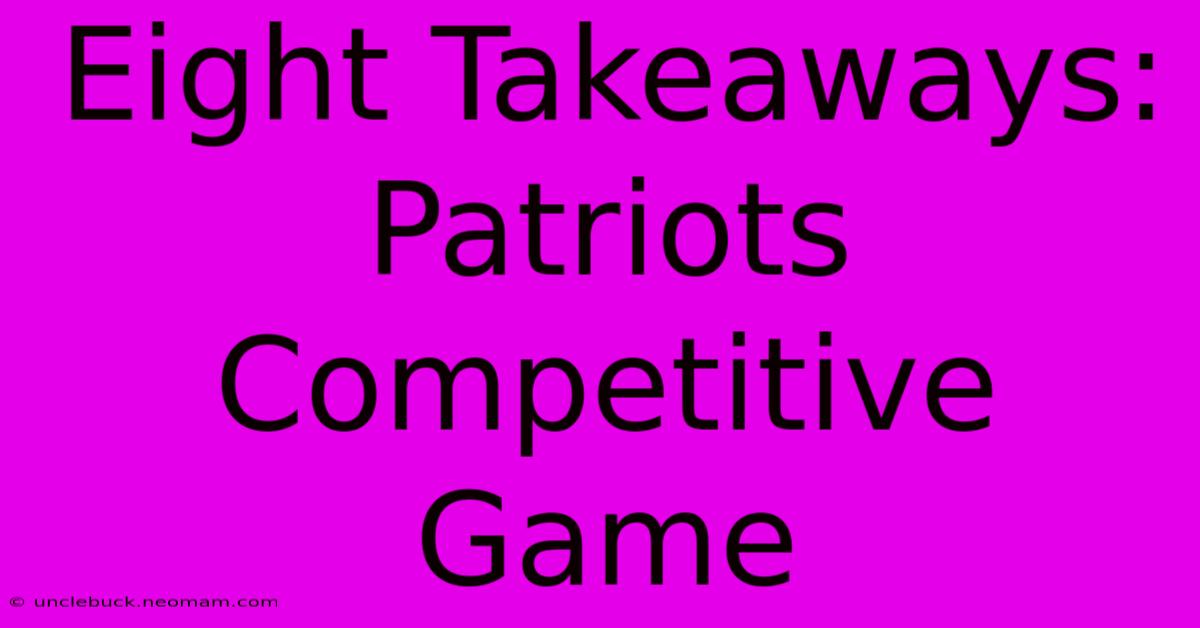 Eight Takeaways: Patriots Competitive Game