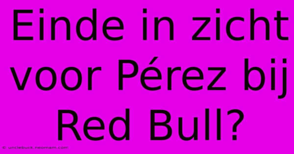 Einde In Zicht Voor Pérez Bij Red Bull?