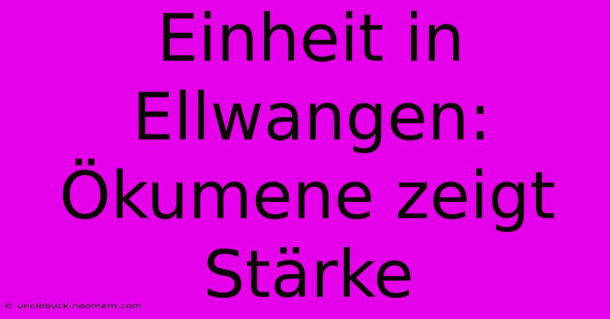 Einheit In Ellwangen: Ökumene Zeigt Stärke