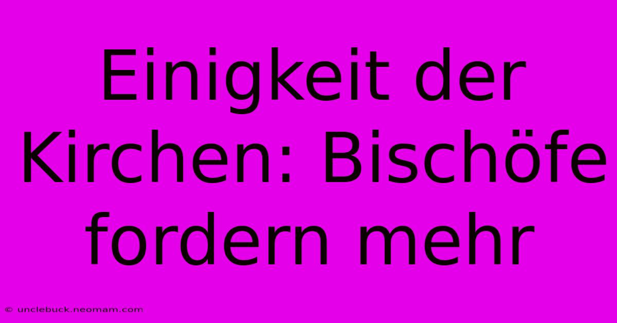 Einigkeit Der Kirchen: Bischöfe Fordern Mehr 