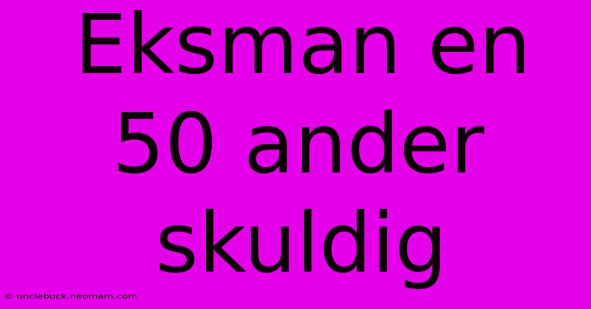 Eksman En 50 Ander Skuldig