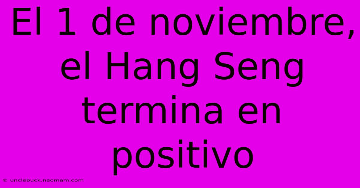 El 1 De Noviembre, El Hang Seng Termina En Positivo 