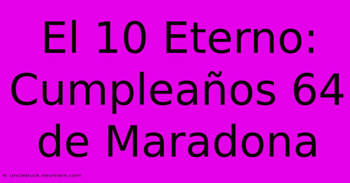 El 10 Eterno: Cumpleaños 64 De Maradona 