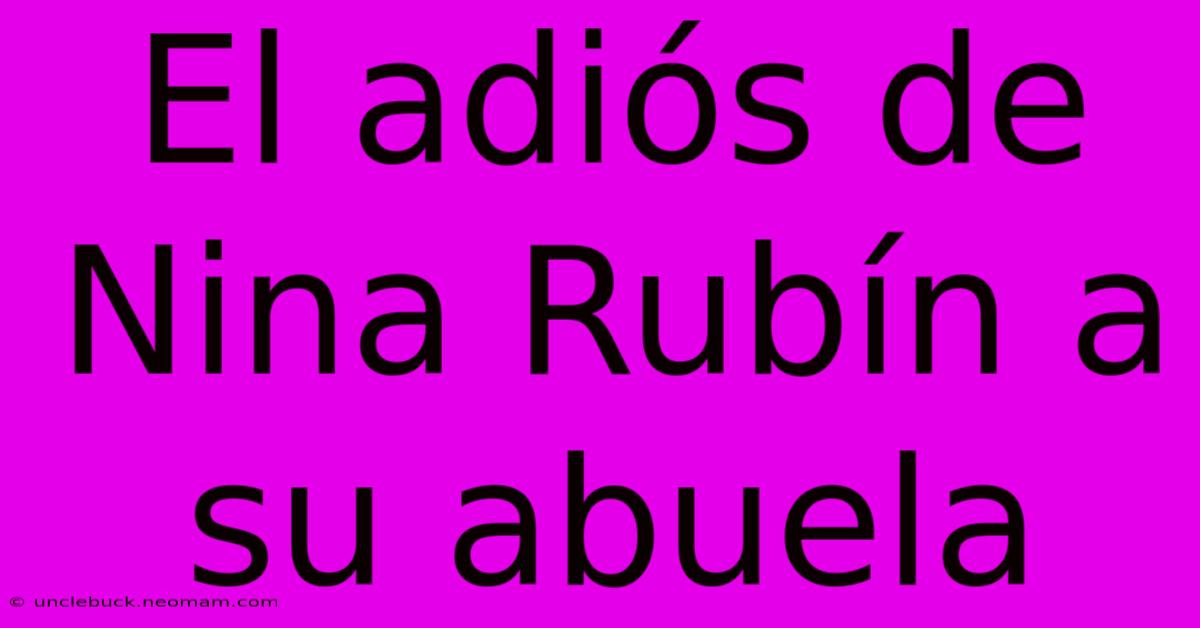 El Adiós De Nina Rubín A Su Abuela