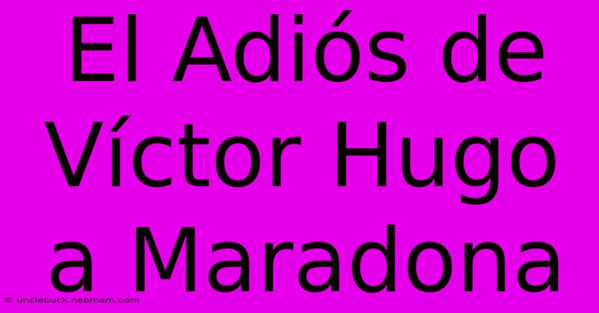 El Adiós De Víctor Hugo A Maradona