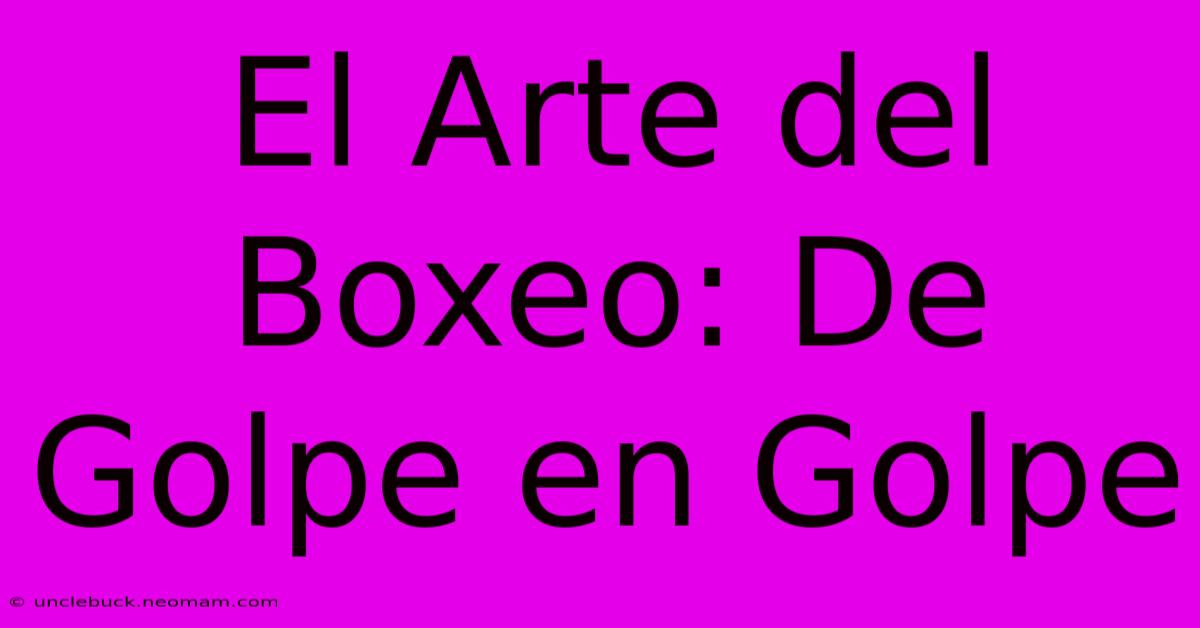 El Arte Del Boxeo: De Golpe En Golpe