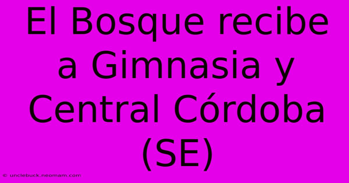 El Bosque Recibe A Gimnasia Y Central Córdoba (SE)