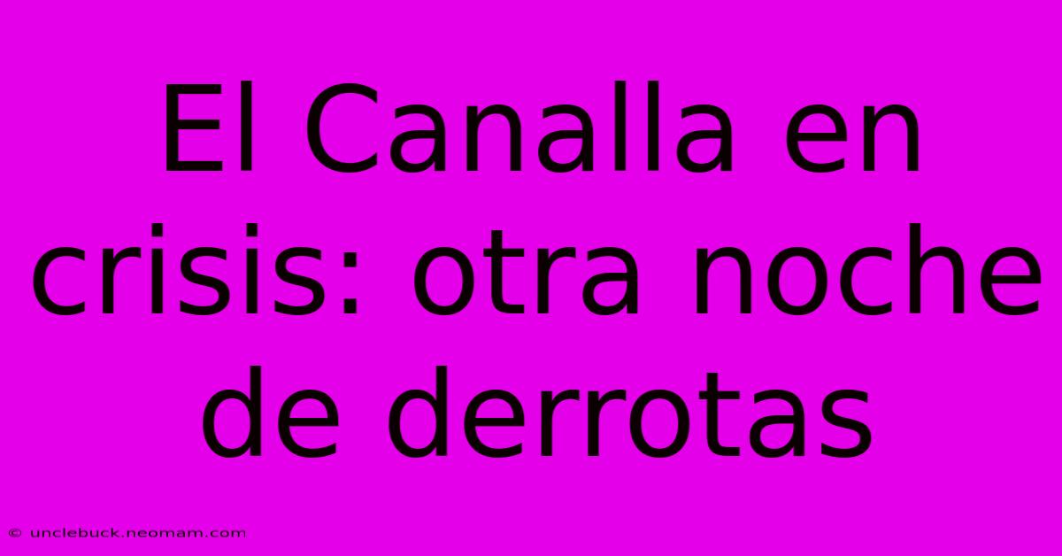 El Canalla En Crisis: Otra Noche De Derrotas