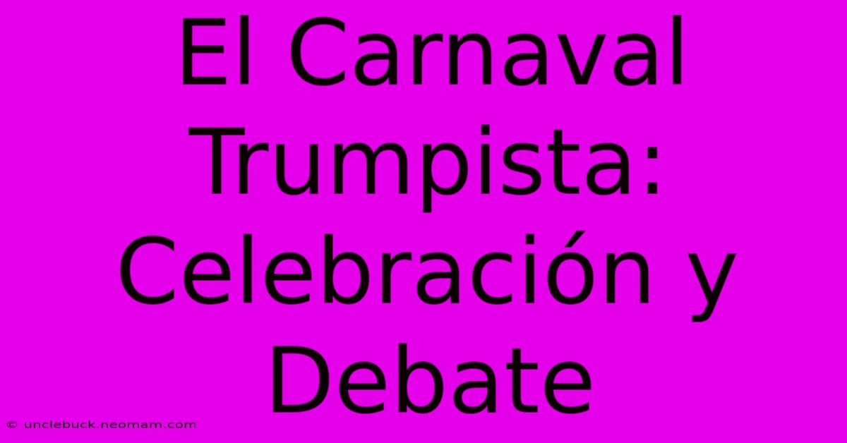 El Carnaval Trumpista: Celebración Y Debate 