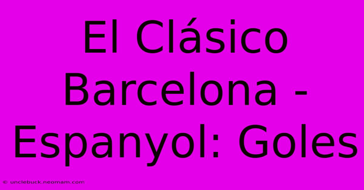 El Clásico Barcelona - Espanyol: Goles