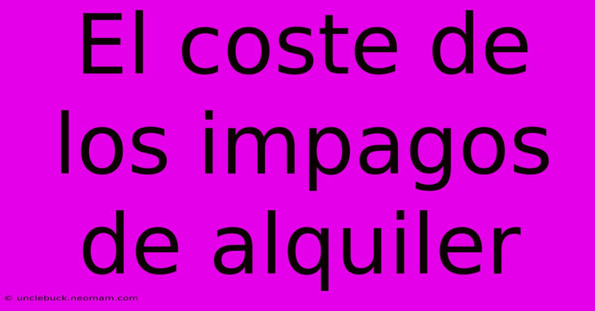 El Coste De Los Impagos De Alquiler