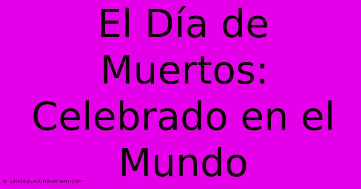 El Día De Muertos: Celebrado En El Mundo