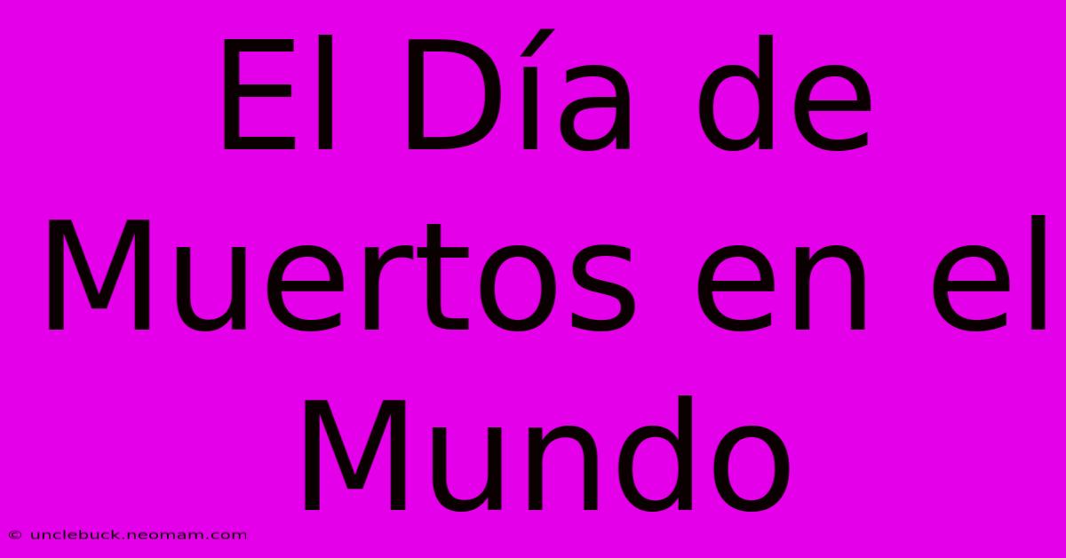 El Día De Muertos En El Mundo