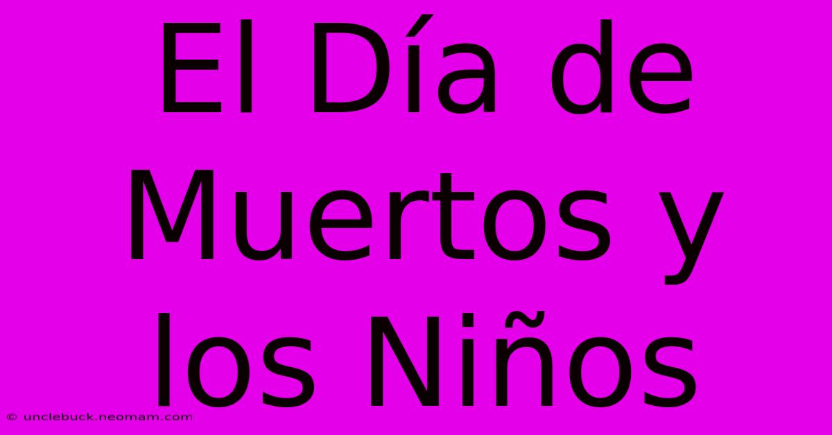 El Día De Muertos Y Los Niños 