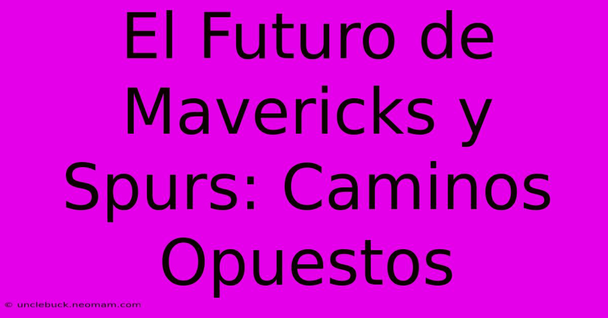 El Futuro De Mavericks Y Spurs: Caminos Opuestos