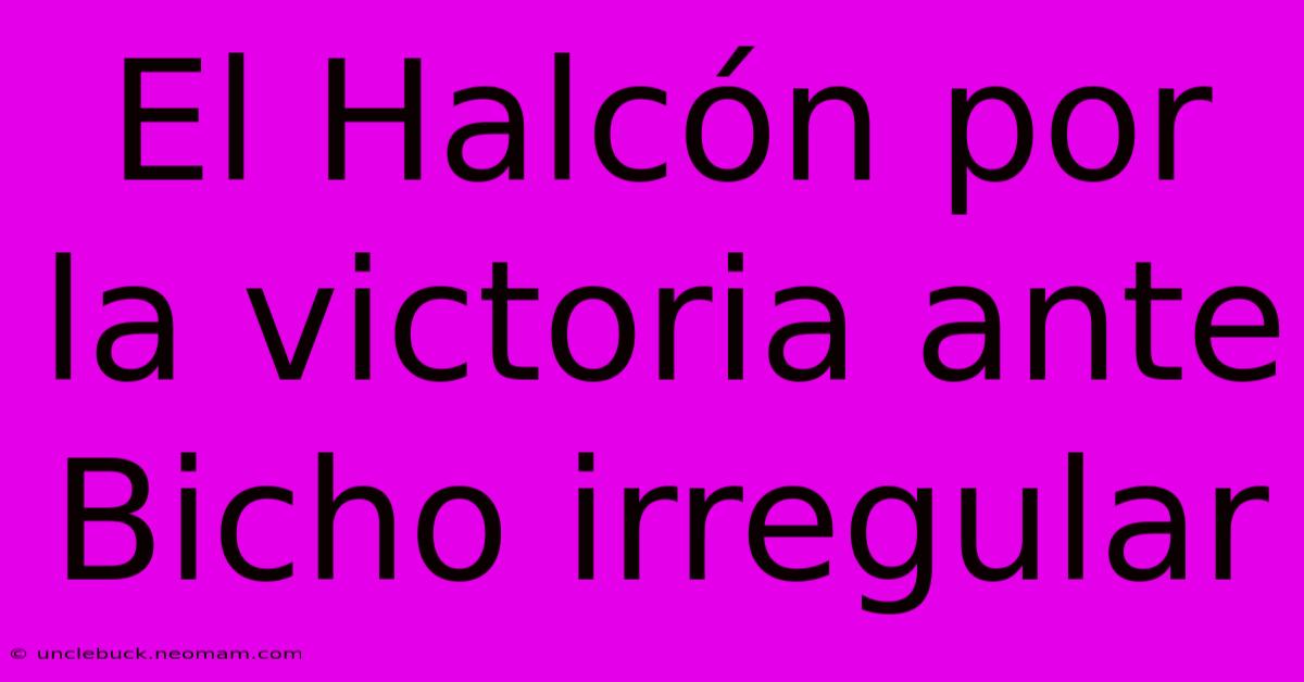 El Halcón Por La Victoria Ante Bicho Irregular