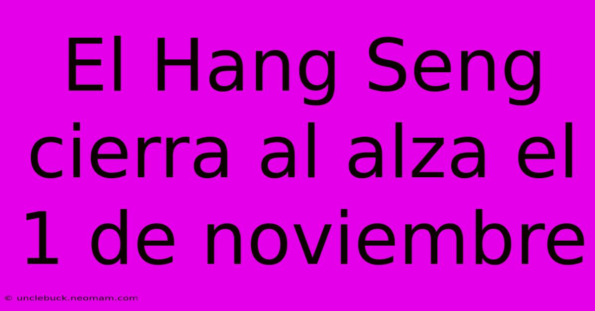 El Hang Seng Cierra Al Alza El 1 De Noviembre