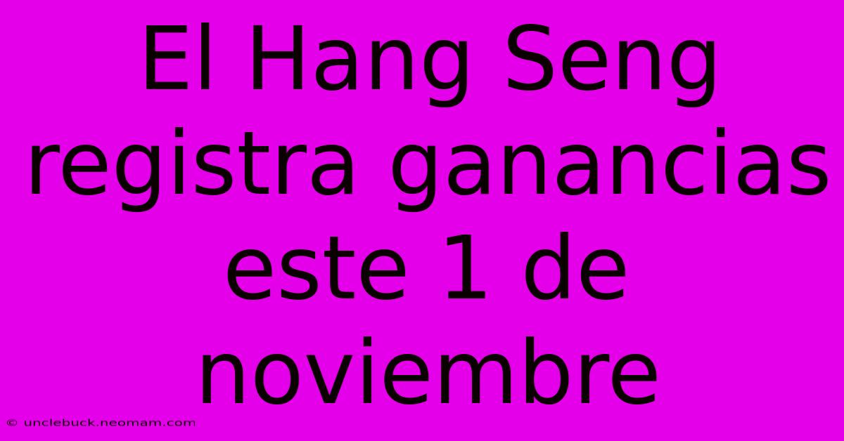 El Hang Seng Registra Ganancias Este 1 De Noviembre