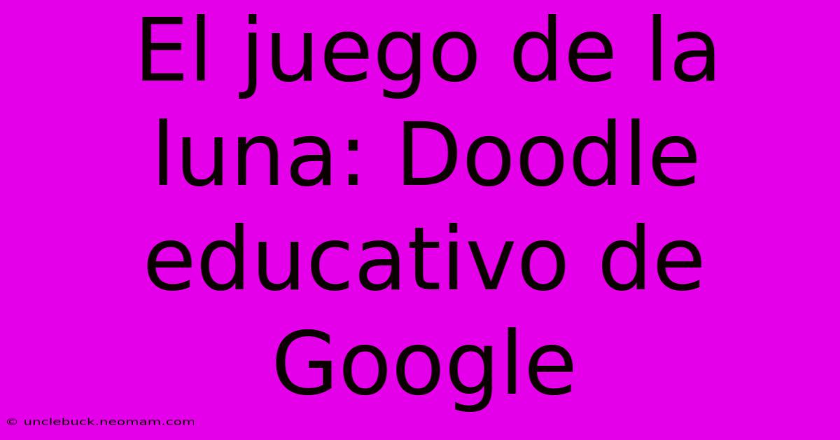 El Juego De La Luna: Doodle Educativo De Google 