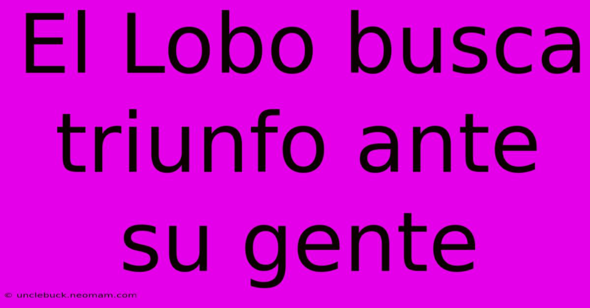 El Lobo Busca Triunfo Ante Su Gente