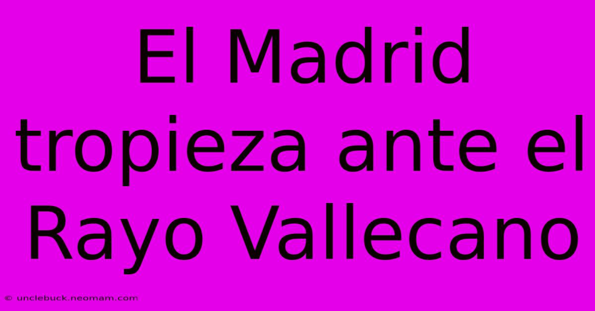 El Madrid Tropieza Ante El Rayo Vallecano