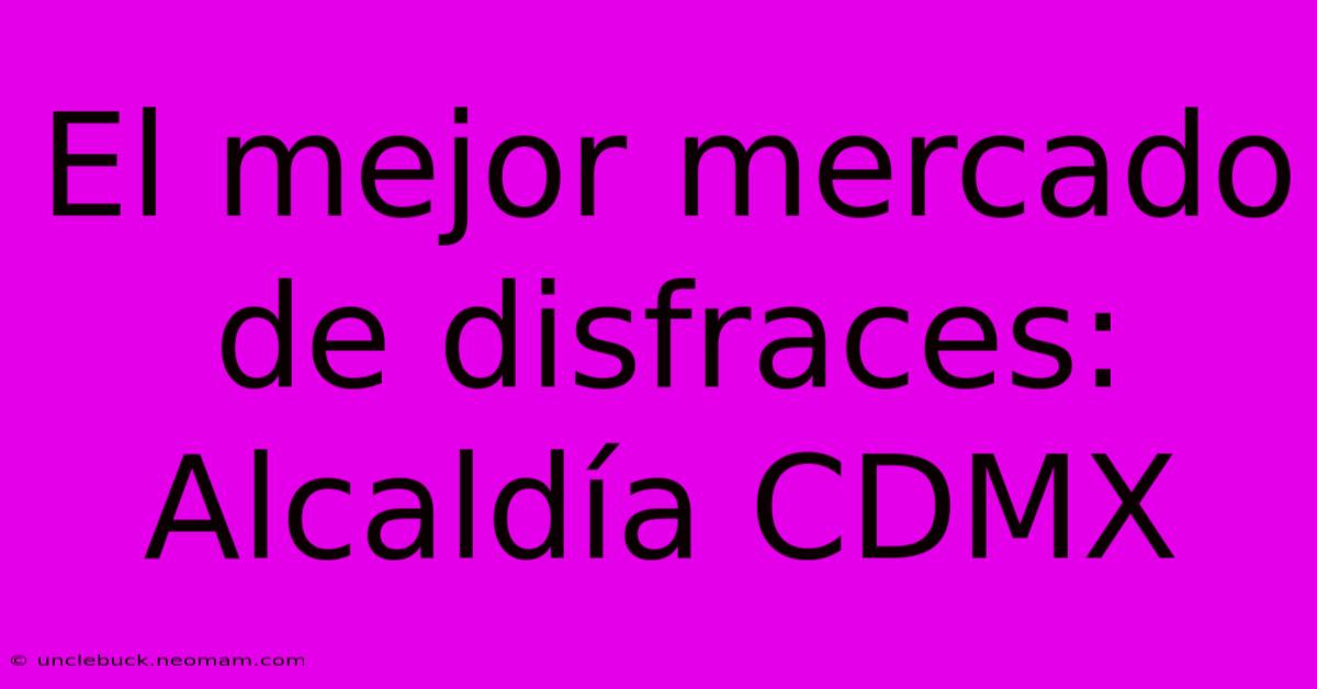 El Mejor Mercado De Disfraces: Alcaldía CDMX 