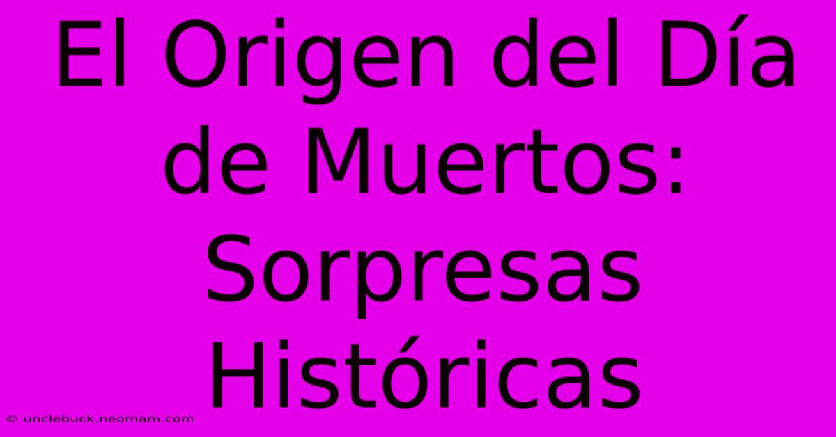 El Origen Del Día De Muertos: Sorpresas Históricas