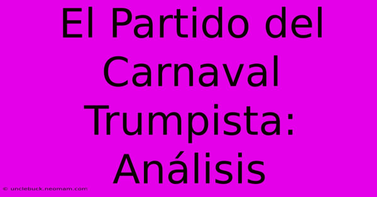 El Partido Del Carnaval Trumpista: Análisis