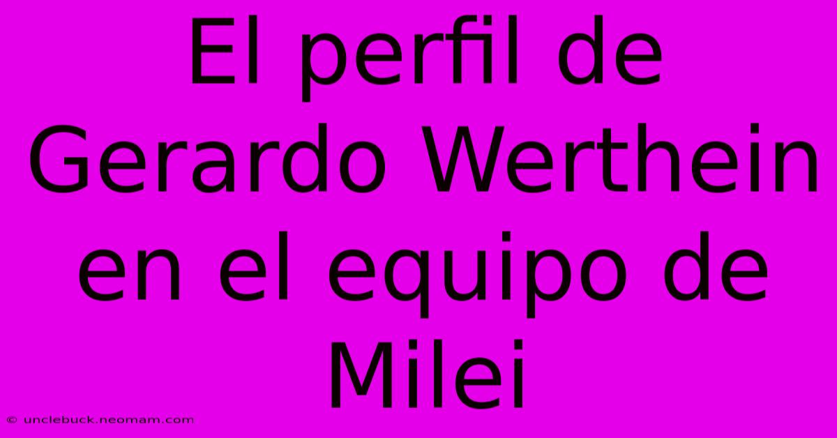 El Perfil De Gerardo Werthein En El Equipo De Milei