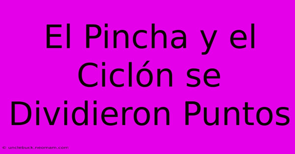 El Pincha Y El Ciclón Se Dividieron Puntos