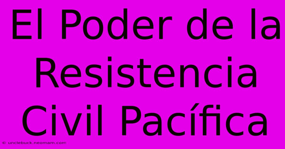 El Poder De La Resistencia Civil Pacífica 