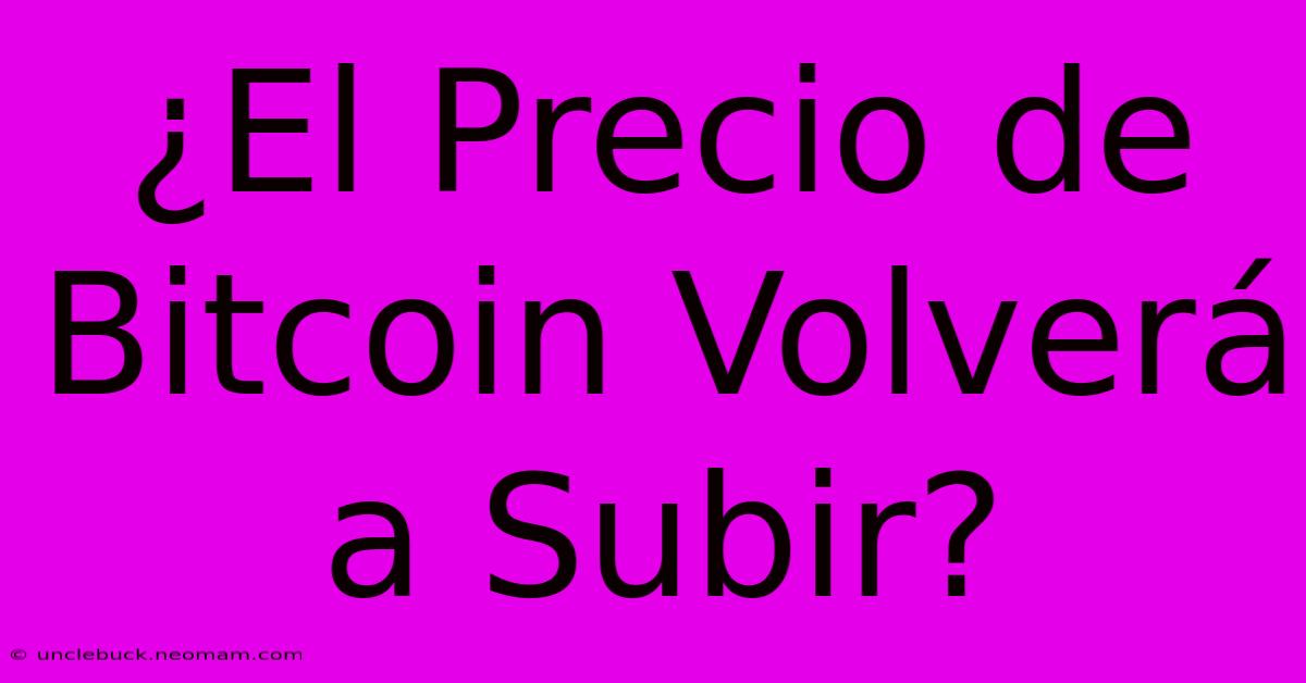 ¿El Precio De Bitcoin Volverá A Subir?