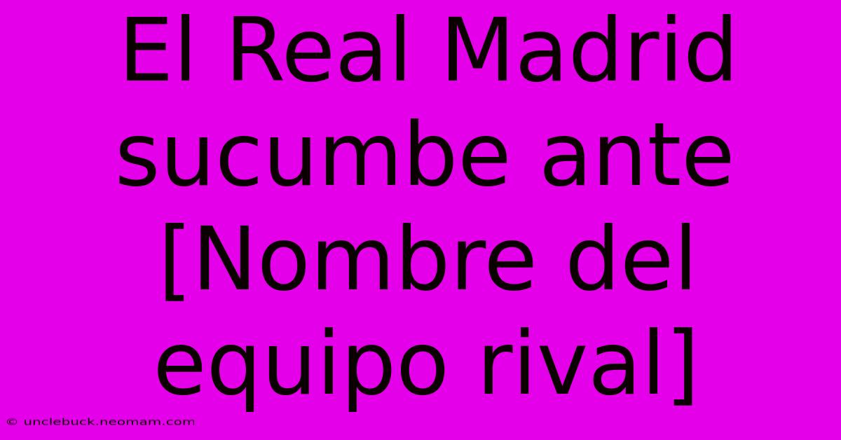 El Real Madrid Sucumbe Ante [Nombre Del Equipo Rival] 