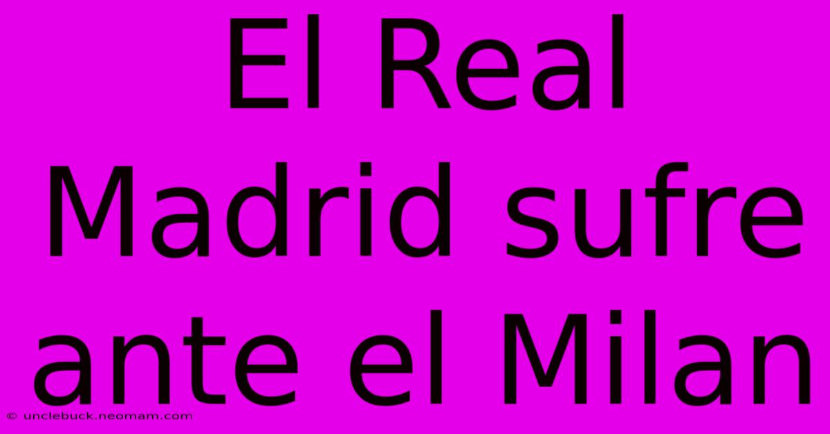 El Real Madrid Sufre Ante El Milan