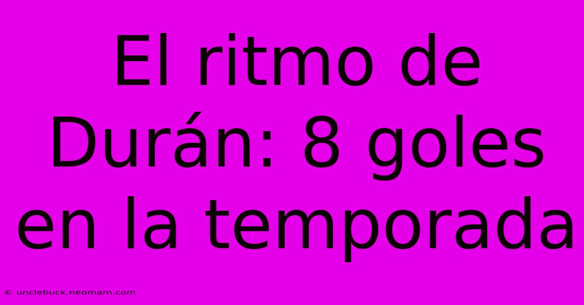 El Ritmo De Durán: 8 Goles En La Temporada