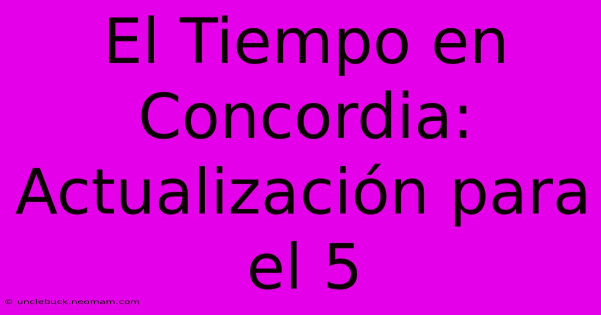 El Tiempo En Concordia: Actualización Para El 5