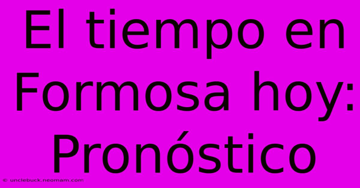 El Tiempo En Formosa Hoy: Pronóstico