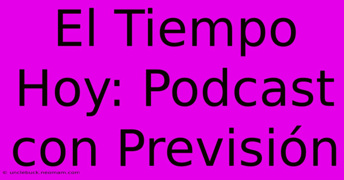 El Tiempo Hoy: Podcast Con Previsión