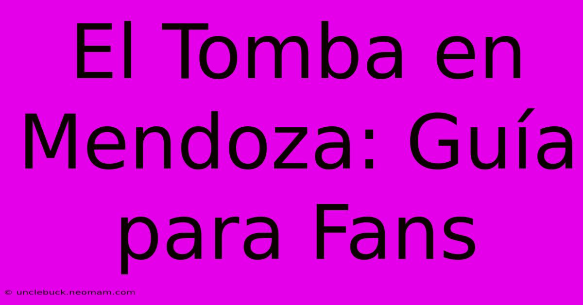 El Tomba En Mendoza: Guía Para Fans