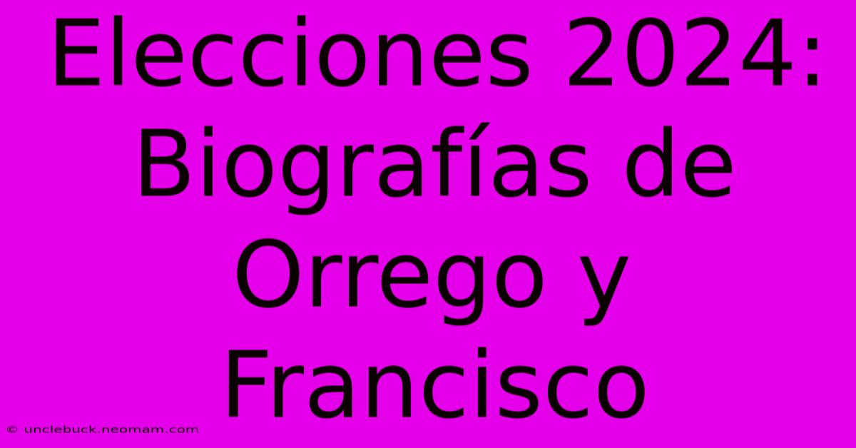 Elecciones 2024: Biografías De Orrego Y Francisco