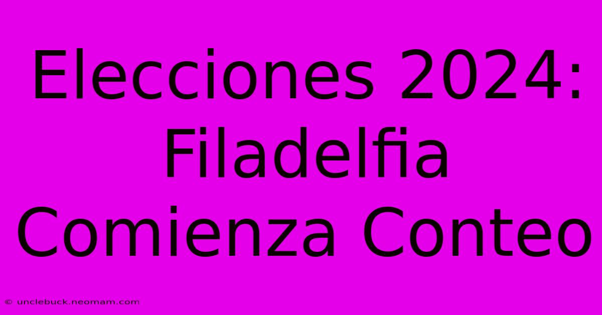 Elecciones 2024: Filadelfia Comienza Conteo