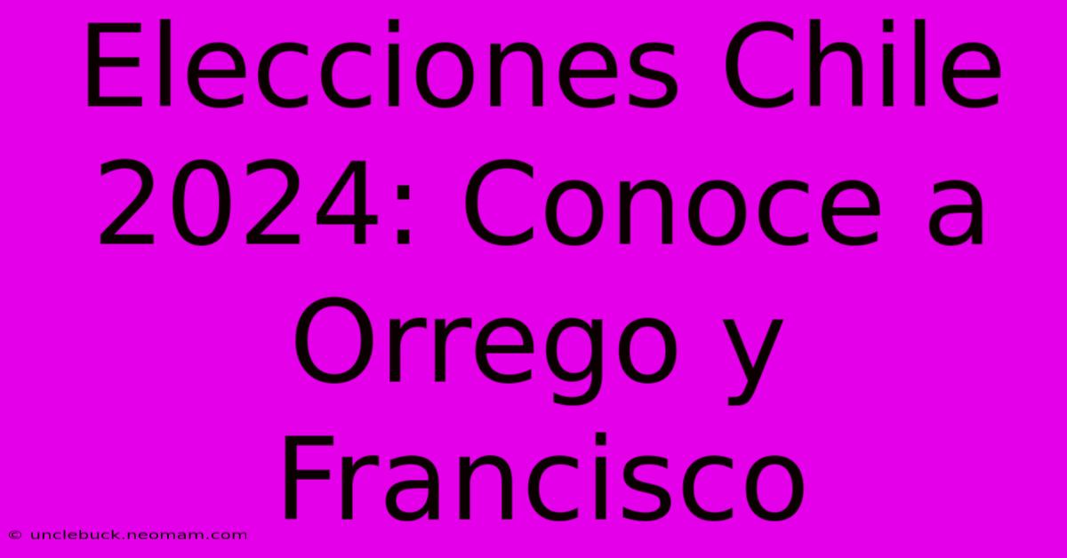 Elecciones Chile 2024: Conoce A Orrego Y Francisco