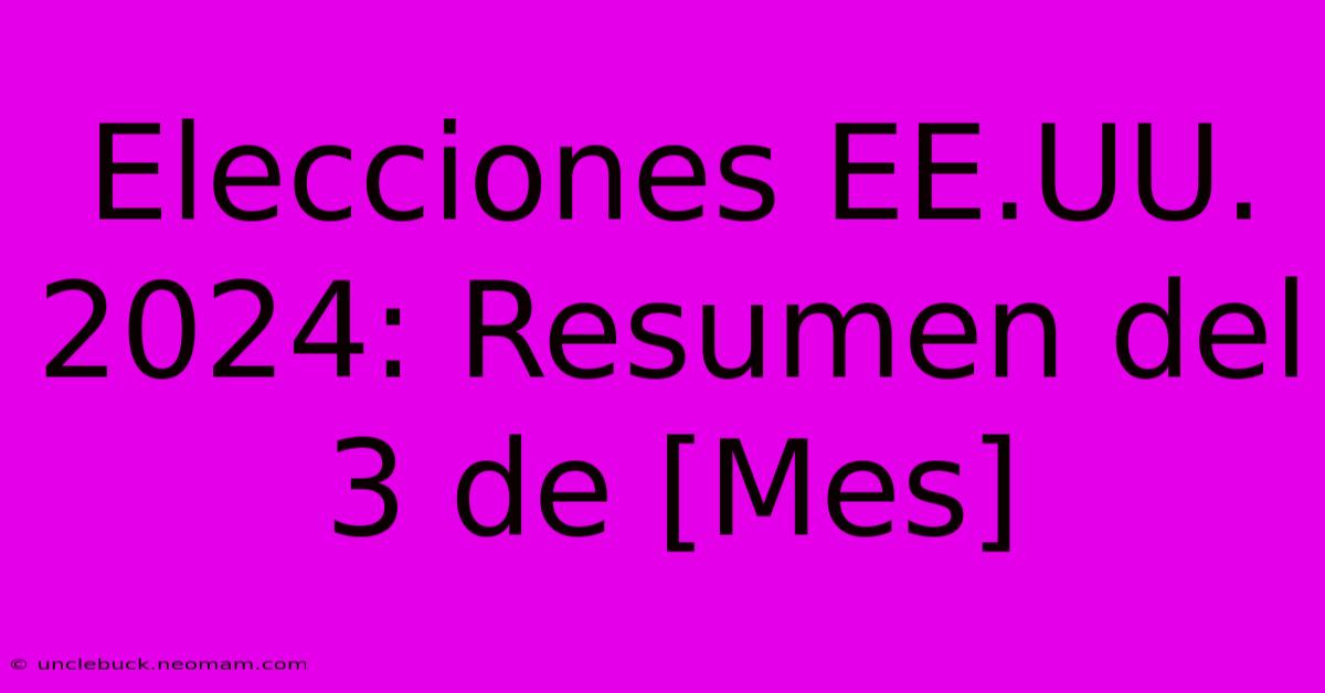 Elecciones EE.UU. 2024: Resumen Del 3 De [Mes]