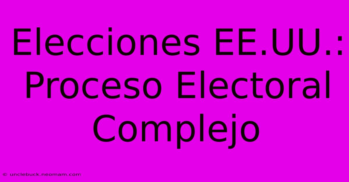 Elecciones EE.UU.: Proceso Electoral Complejo