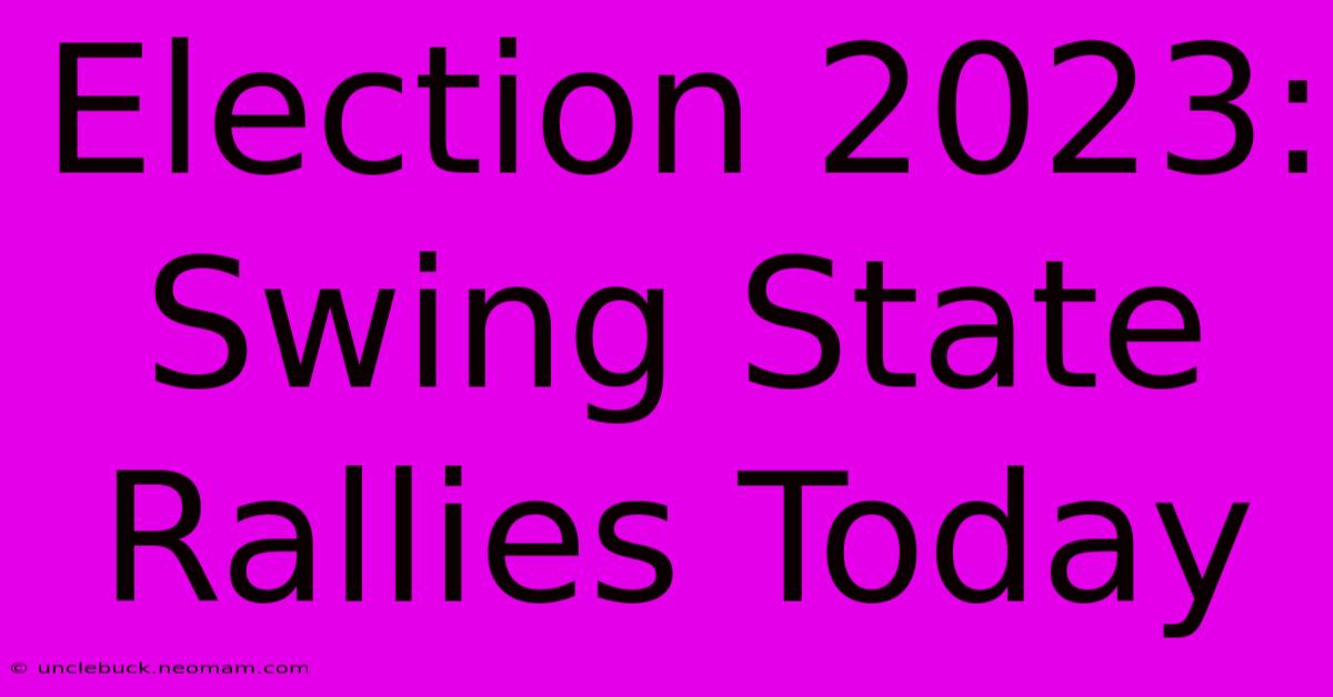 Election 2023: Swing State Rallies Today