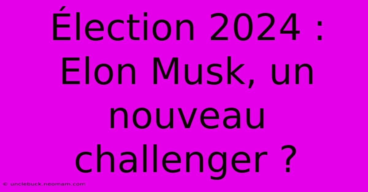 Élection 2024 : Elon Musk, Un Nouveau Challenger ?