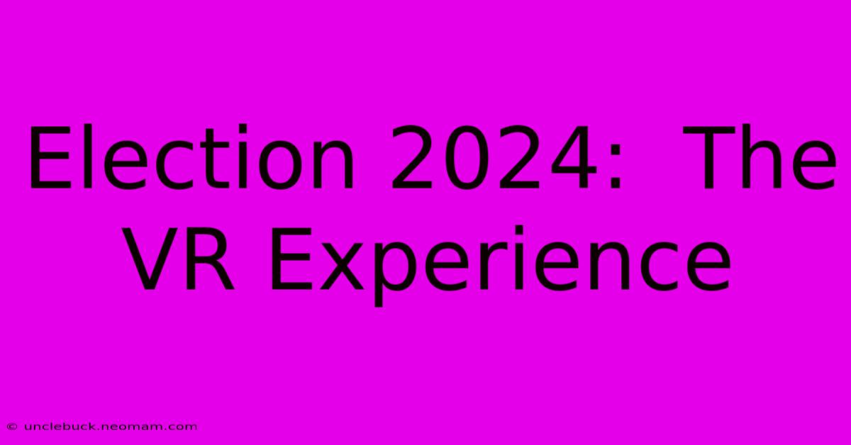 Election 2024:  The VR Experience