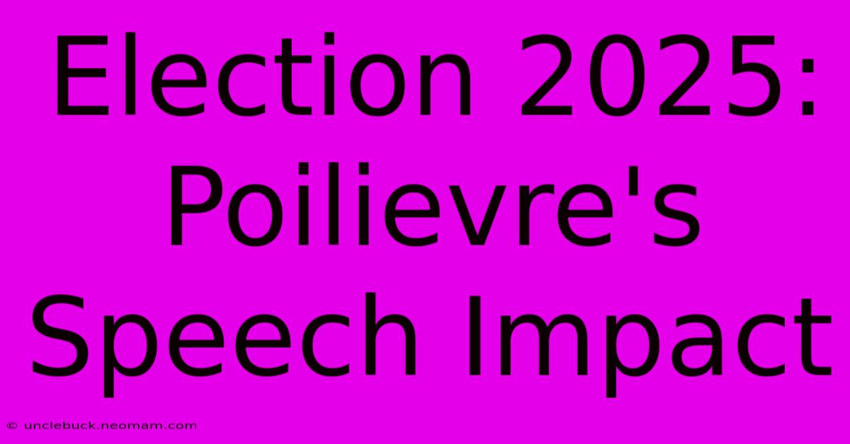 Election 2025: Poilievre's Speech Impact