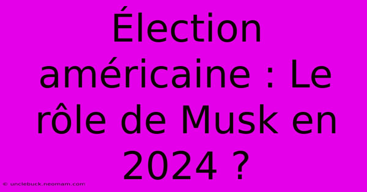 Élection Américaine : Le Rôle De Musk En 2024 ? 